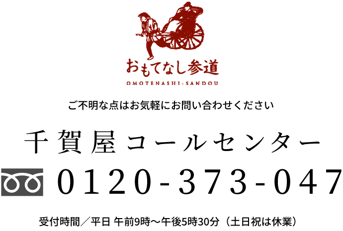 千賀屋コールセンター0120-373-047 受付時間／平日 午前9時〜午後5時30分（土日祝は休業）